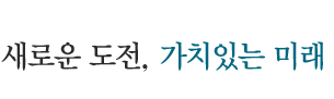 끊임없는 도전와 혁신으로 무한 가치를 창조하는 기업