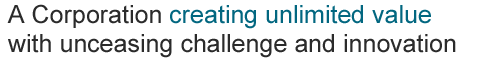 A Corporation creating unlimited value with unceasing challenge and innovation